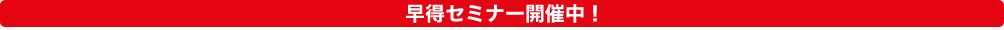 早得セミナー開催中！